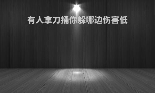 有人拿刀捅你躲哪边伤害低