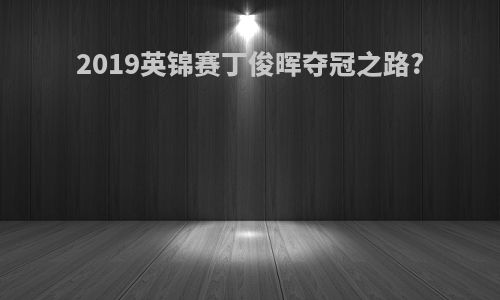 2019英锦赛丁俊晖夺冠之路?