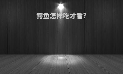 鳄鱼怎样吃才香?
