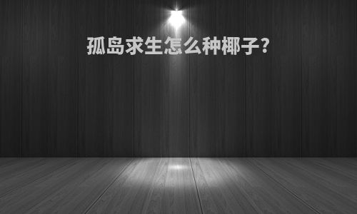 孤岛求生怎么种椰子?