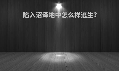 陷入沼泽地中怎么样逃生?