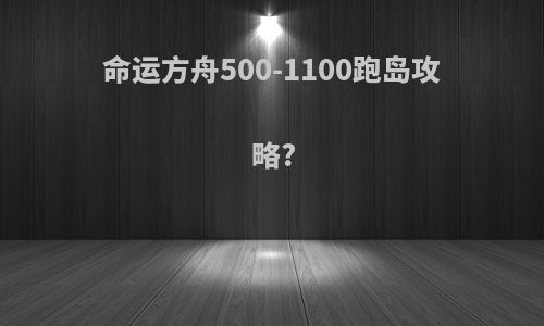 命运方舟500-1100跑岛攻略?