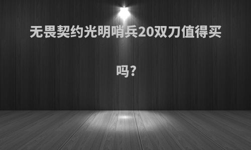 无畏契约光明哨兵20双刀值得买吗?