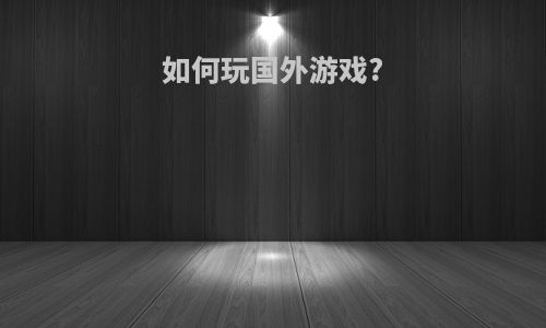 如何玩国外游戏?