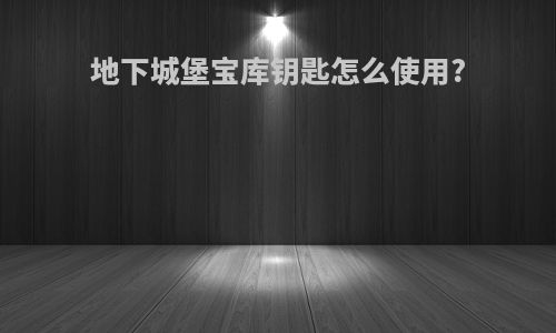 地下城堡宝库钥匙怎么使用?