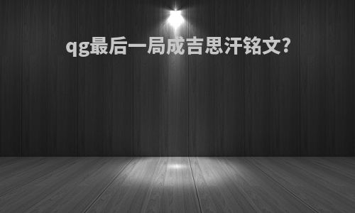 qg最后一局成吉思汗铭文?