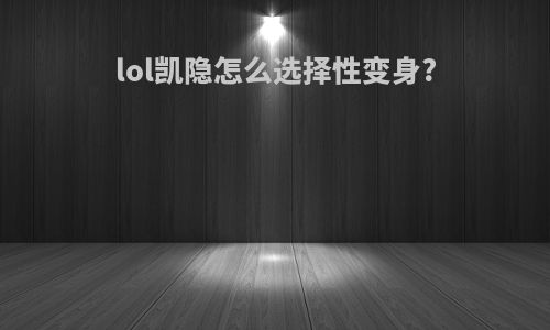 lol凯隐怎么选择性变身?