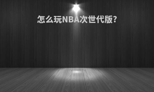 怎么玩NBA次世代版?
