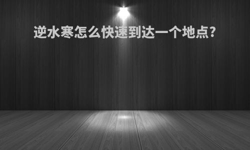 逆水寒怎么快速到达一个地点?