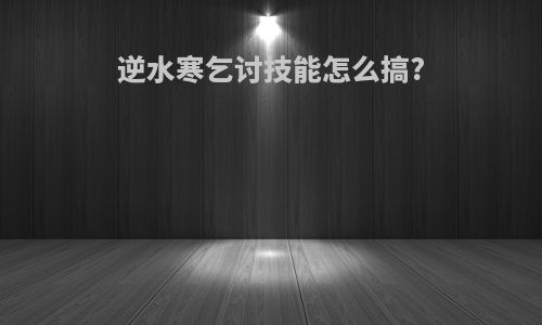 逆水寒乞讨技能怎么搞?