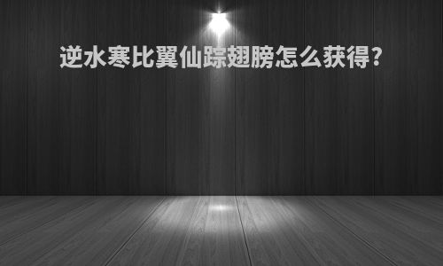 逆水寒比翼仙踪翅膀怎么获得?