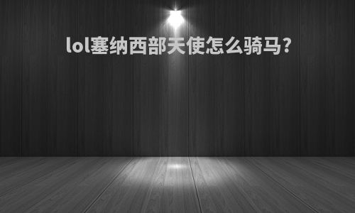 lol塞纳西部天使怎么骑马?