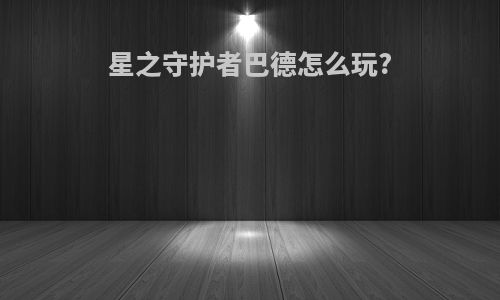 星之守护者巴德怎么玩?