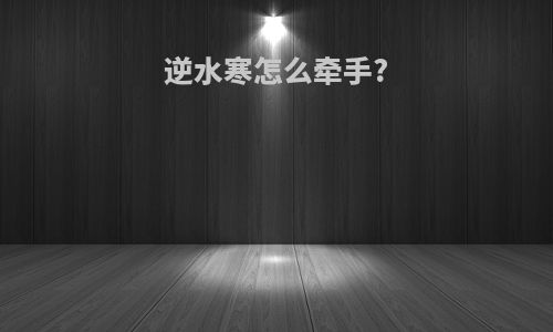 逆水寒怎么牵手?