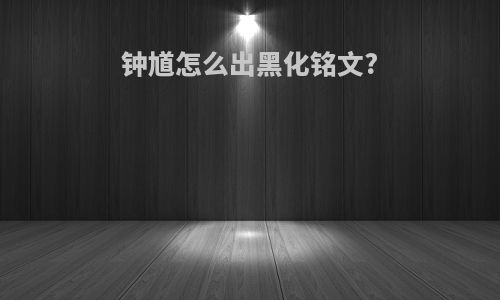 钟馗怎么出黑化铭文?