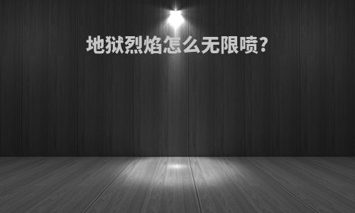 地狱烈焰怎么无限喷?