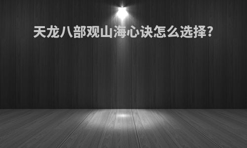 天龙八部观山海心诀怎么选择?
