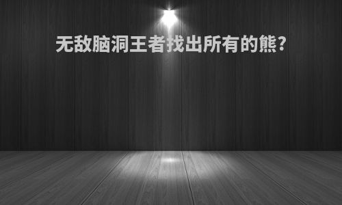 无敌脑洞王者找出所有的熊?
