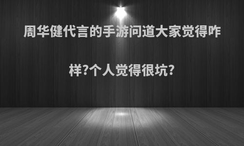 周华健代言的手游问道大家觉得咋样?个人觉得很坑?