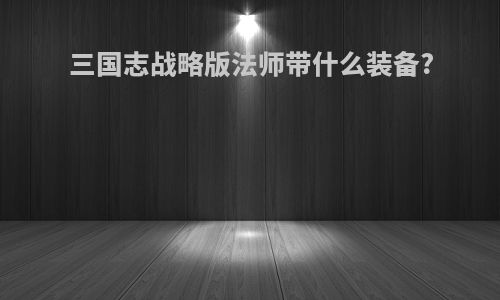 三国志战略版法师带什么装备?