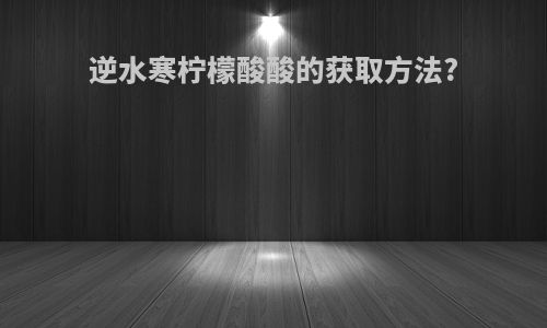 逆水寒柠檬酸酸的获取方法?