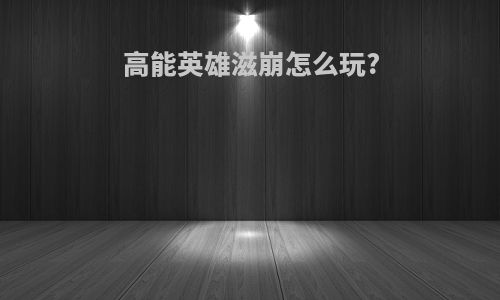 高能英雄滋崩怎么玩?