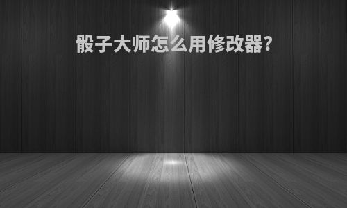 骰子大师怎么用修改器?