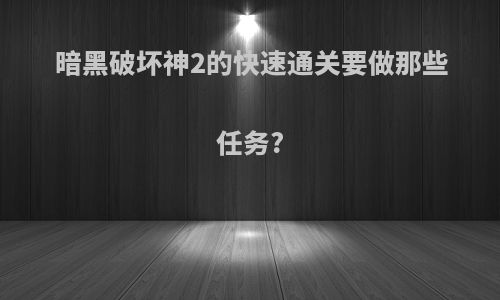 暗黑破坏神2的快速通关要做那些任务?