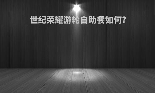 世纪荣耀游轮自助餐如何?