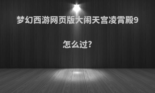 梦幻西游网页版大闹天宫凌霄殿9怎么过?