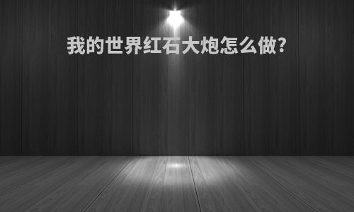 我的世界红石大炮怎么做?