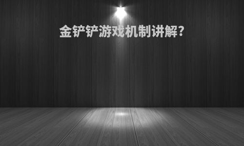 金铲铲游戏机制讲解?