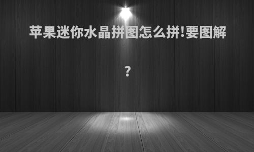 苹果迷你水晶拼图怎么拼!要图解?