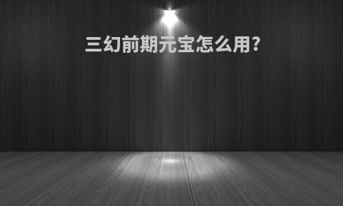 三幻前期元宝怎么用?