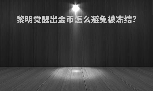 黎明觉醒出金币怎么避免被冻结?