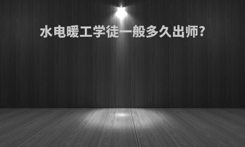 水电暖工学徒一般多久出师?