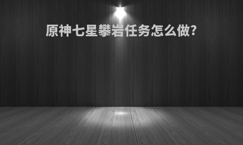 原神七星攀岩任务怎么做?