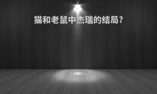 猫和老鼠中杰瑞的结局?