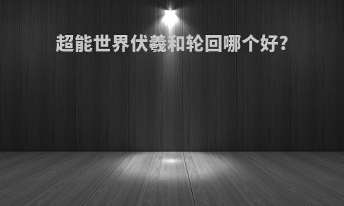 超能世界伏羲和轮回哪个好?
