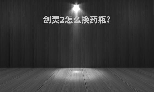 剑灵2怎么换药瓶?