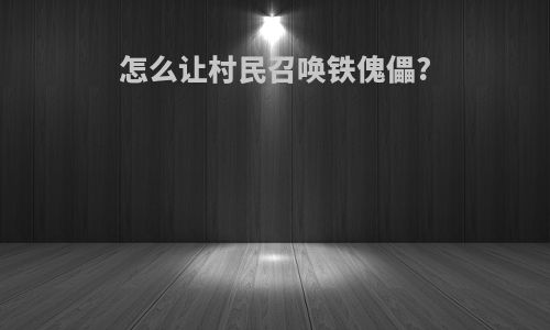 怎么让村民召唤铁傀儡?