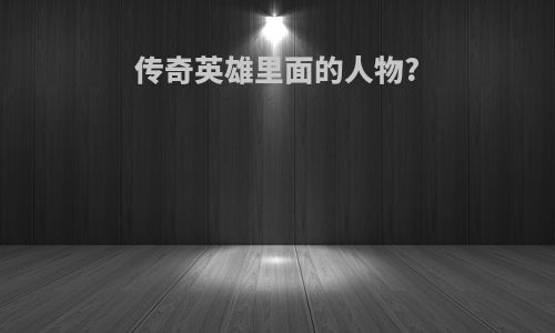 传奇英雄里面的人物?