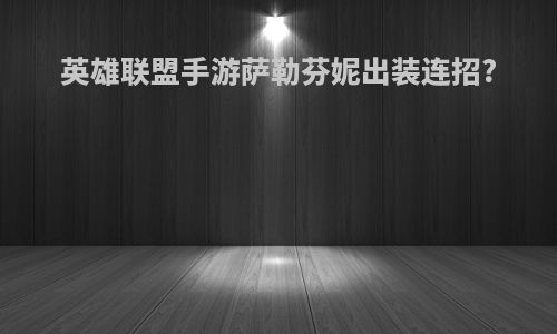 英雄联盟手游萨勒芬妮出装连招?