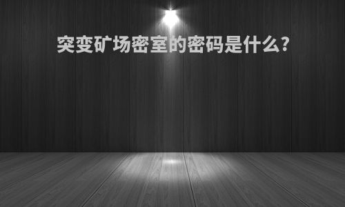 突变矿场密室的密码是什么?