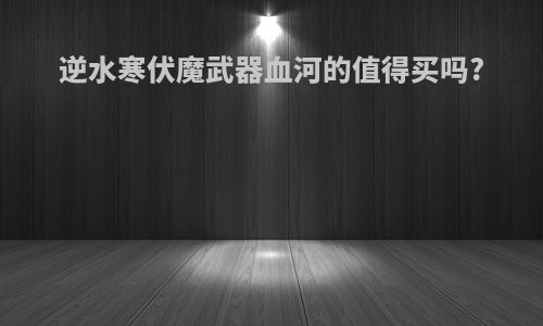 逆水寒伏魔武器血河的值得买吗?