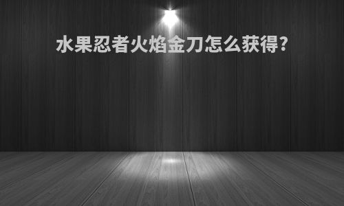 水果忍者火焰金刀怎么获得?