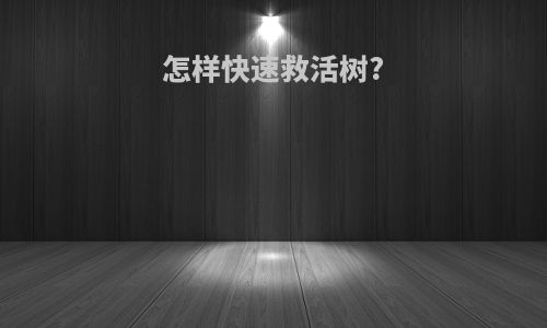 怎样快速救活树?
