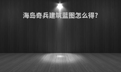 海岛奇兵建筑蓝图怎么得?