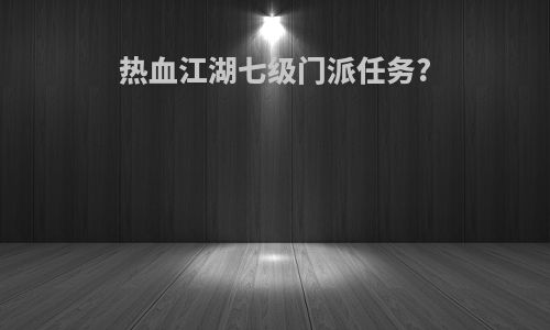 热血江湖七级门派任务?