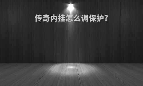 传奇内挂怎么调保护?